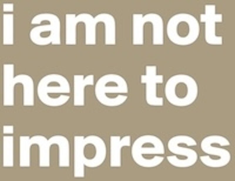 i am not here to impress anyone
